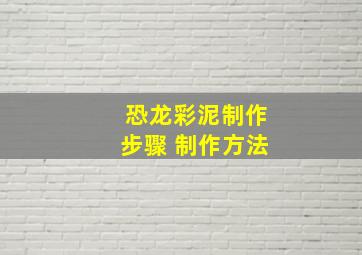 恐龙彩泥制作步骤 制作方法